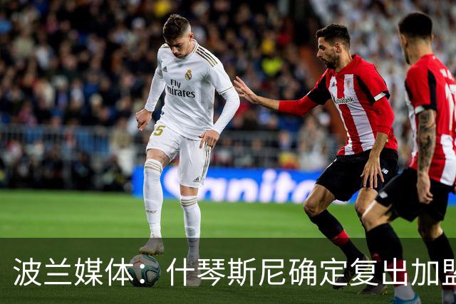 波兰媒体：什琴斯尼确定复出加盟巴萨，明天体检